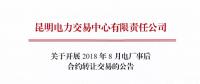 云南關(guān)于開(kāi)展2018年8月電廠事后合約轉(zhuǎn)讓交易的公告